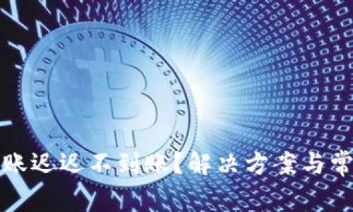 TP冷钱包转账迟迟不到账？解决方案与常见问题解析